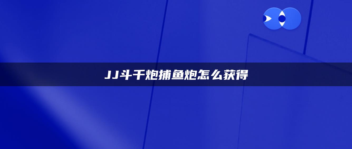 JJ斗千炮捕鱼炮怎么获得