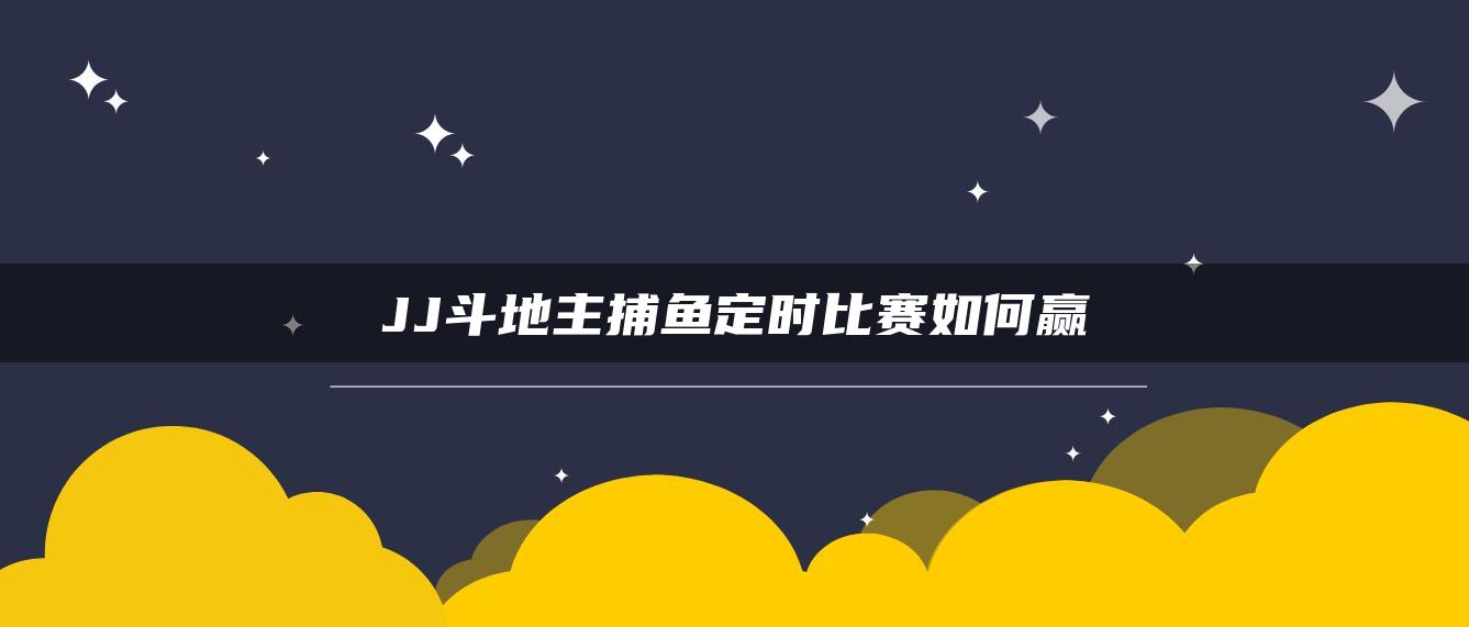 JJ斗地主捕鱼定时比赛如何赢