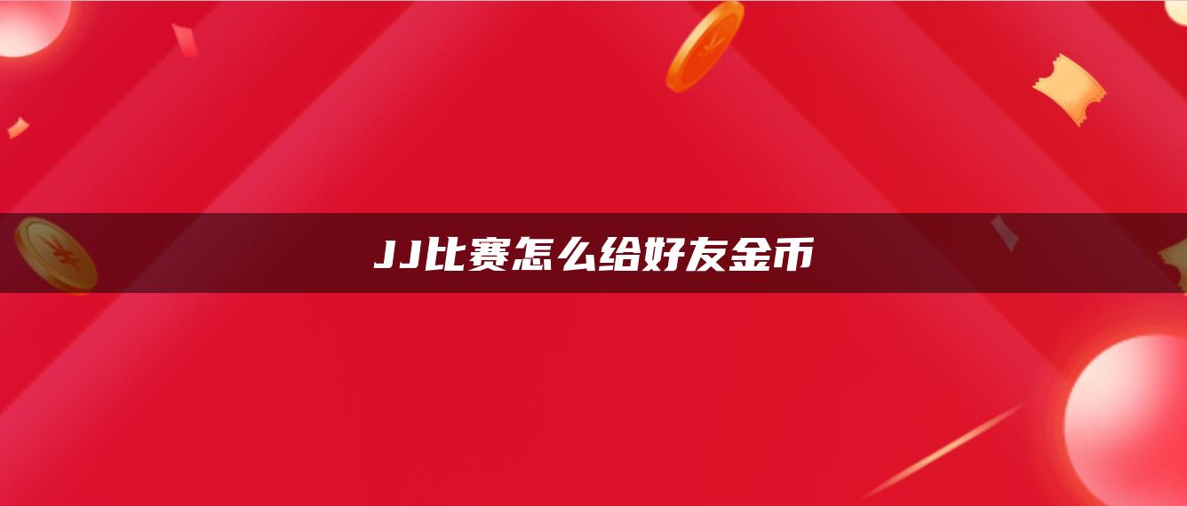 JJ比赛怎么给好友金币