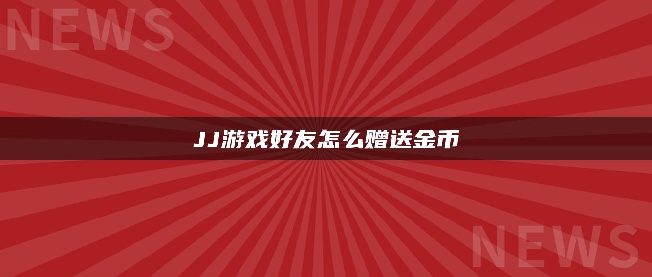 JJ游戏好友怎么赠送金币