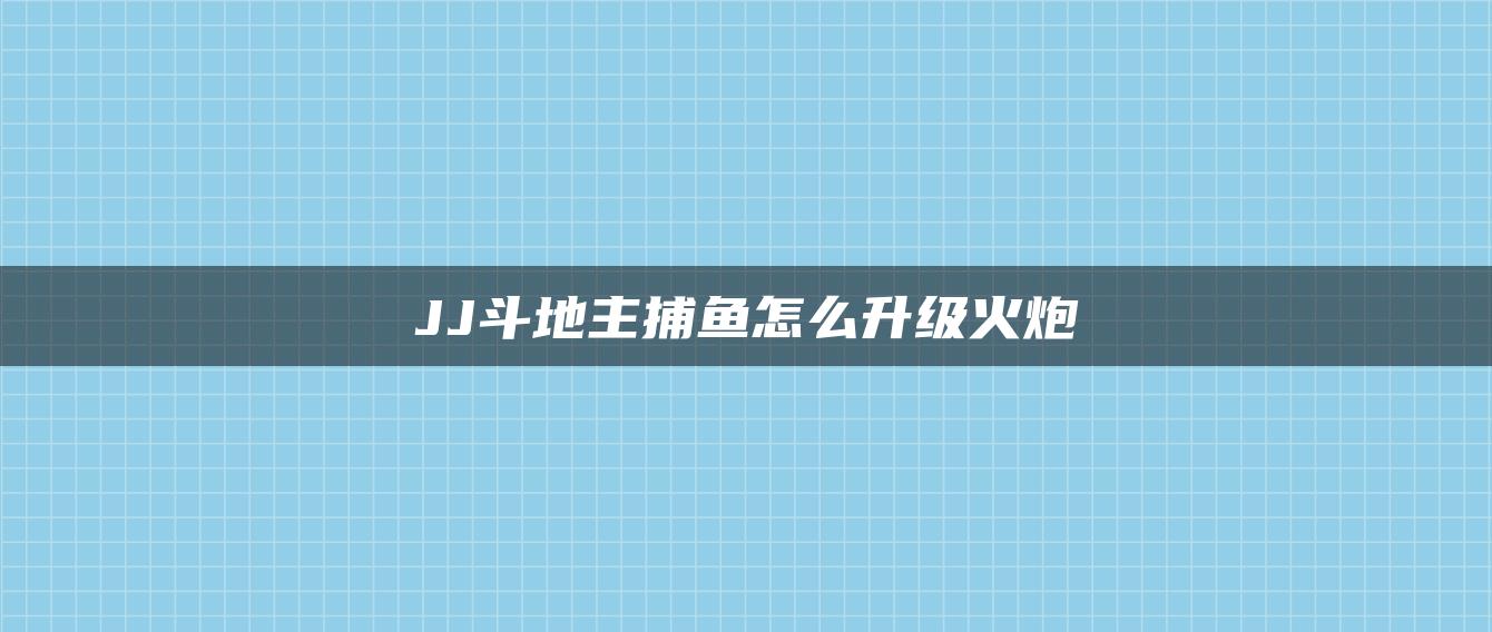 JJ斗地主捕鱼怎么升级火炮