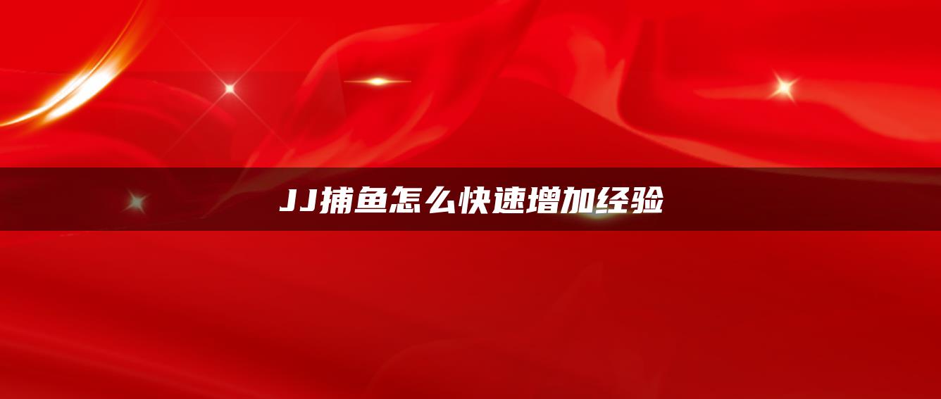 JJ捕鱼怎么快速增加经验