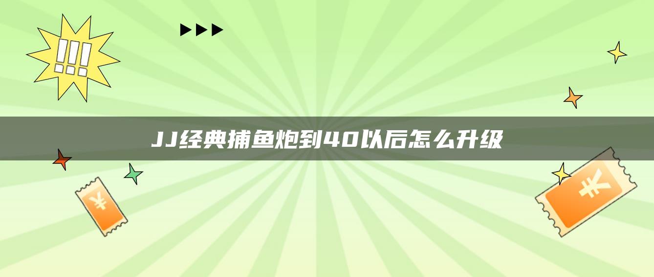 JJ经典捕鱼炮到40以后怎么升级