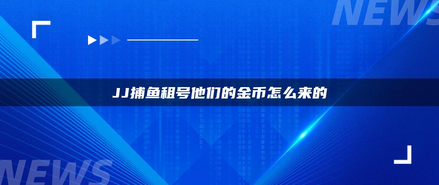 JJ捕鱼租号他们的金币怎么来的