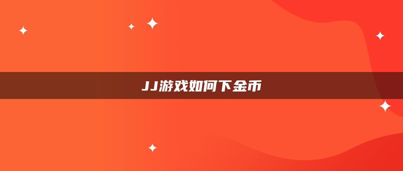 JJ游戏如何下金币