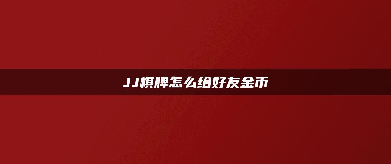 JJ棋牌怎么给好友金币