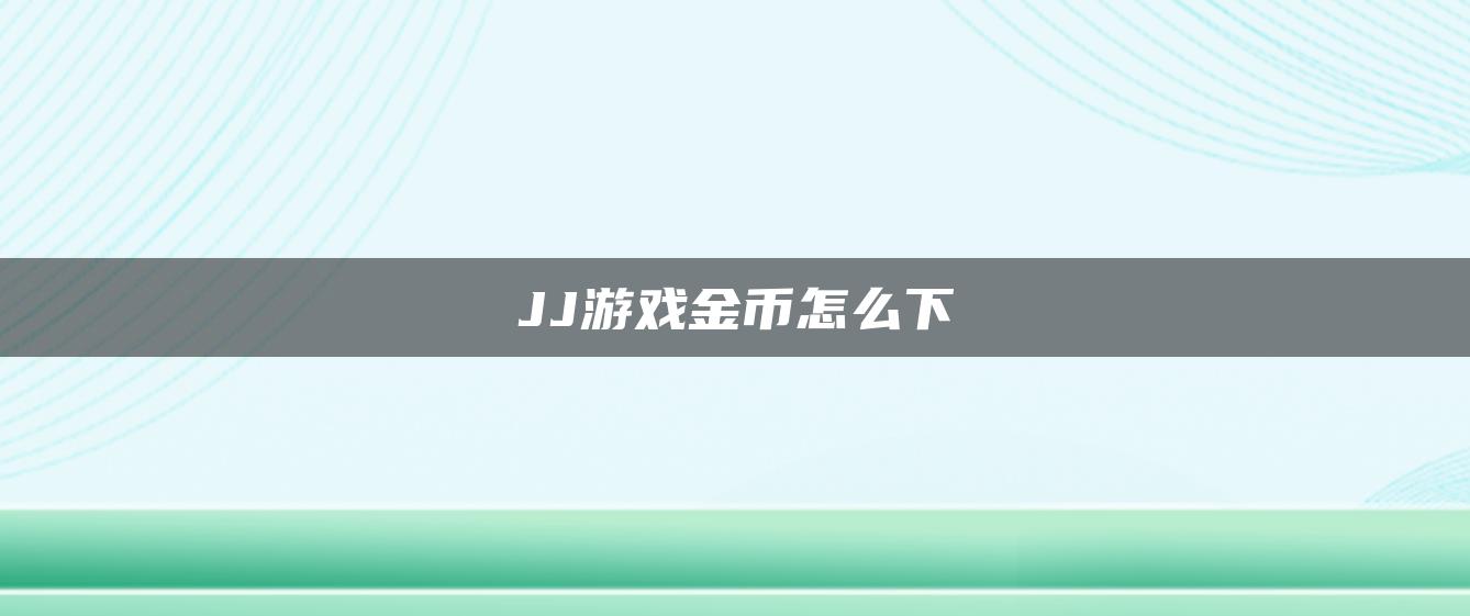 JJ游戏金币怎么下