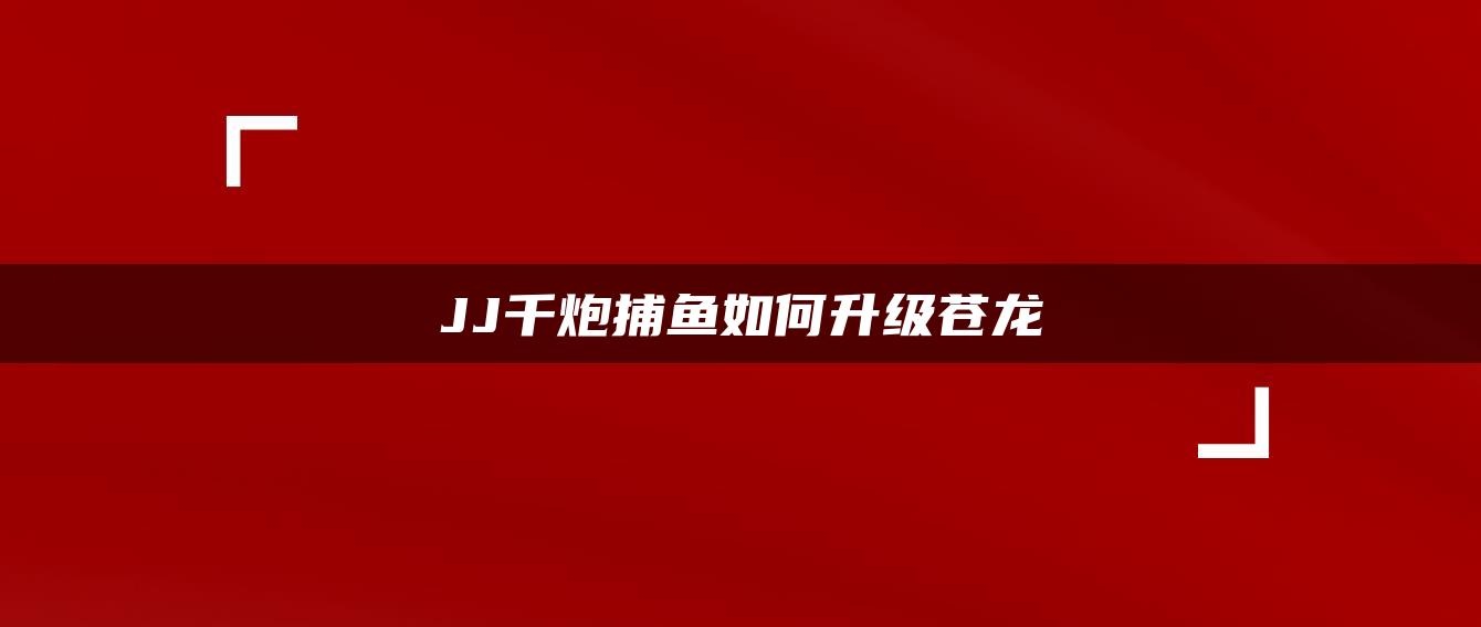 JJ千炮捕鱼如何升级苍龙