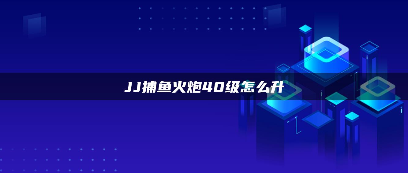 JJ捕鱼火炮40级怎么升