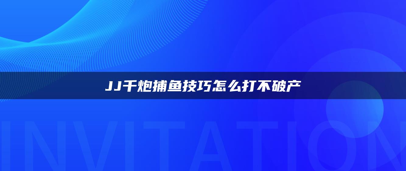 JJ千炮捕鱼技巧怎么打不破产