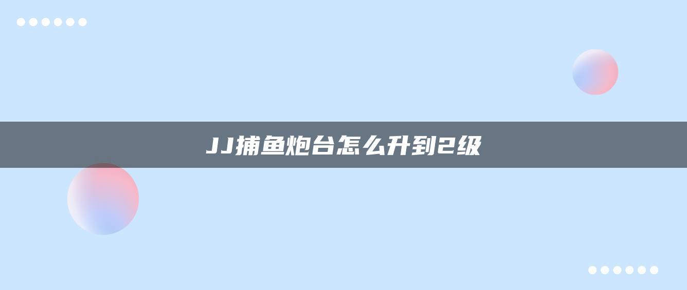 JJ捕鱼炮台怎么升到2级