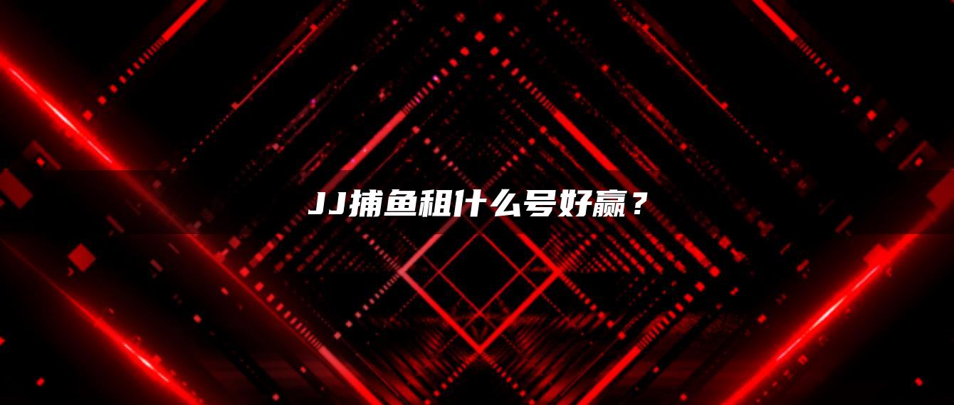 JJ捕鱼租什么号好赢？