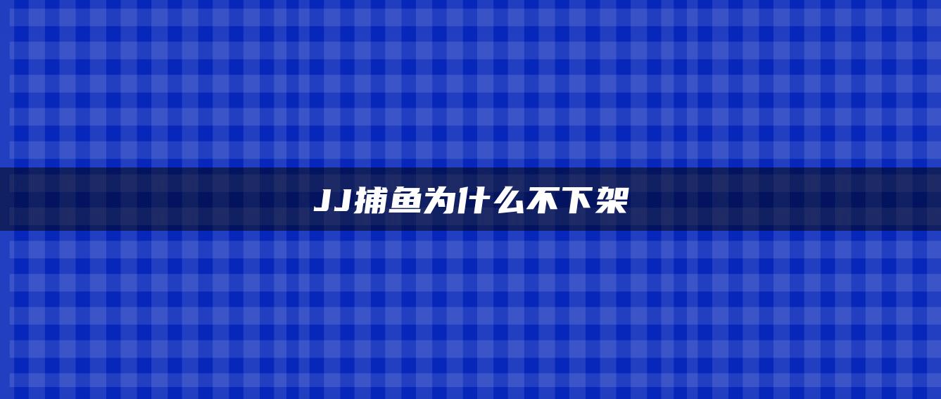 JJ捕鱼为什么不下架