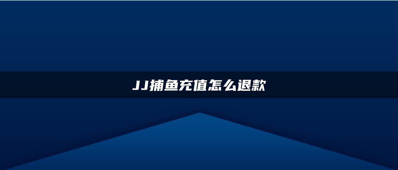 JJ捕鱼充值怎么退款