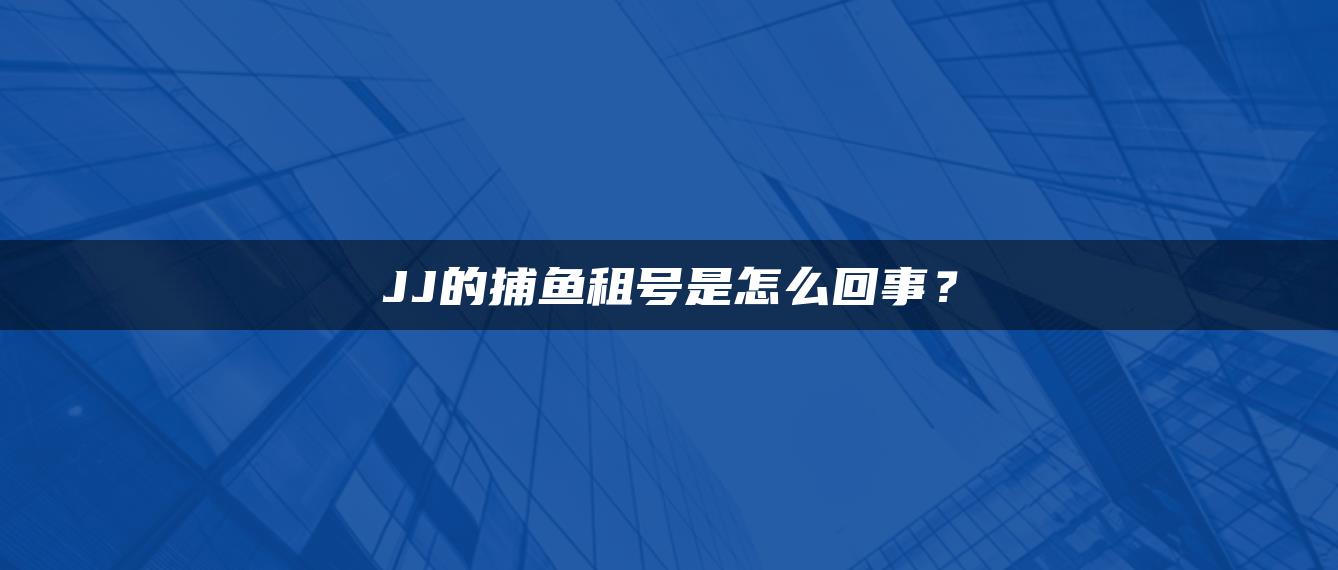 JJ的捕鱼租号是怎么回事？