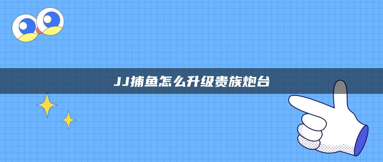 JJ捕鱼怎么升级贵族炮台