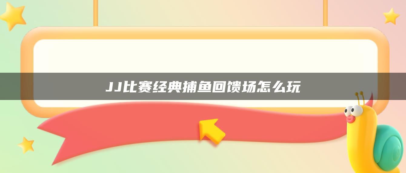 JJ比赛经典捕鱼回馈场怎么玩