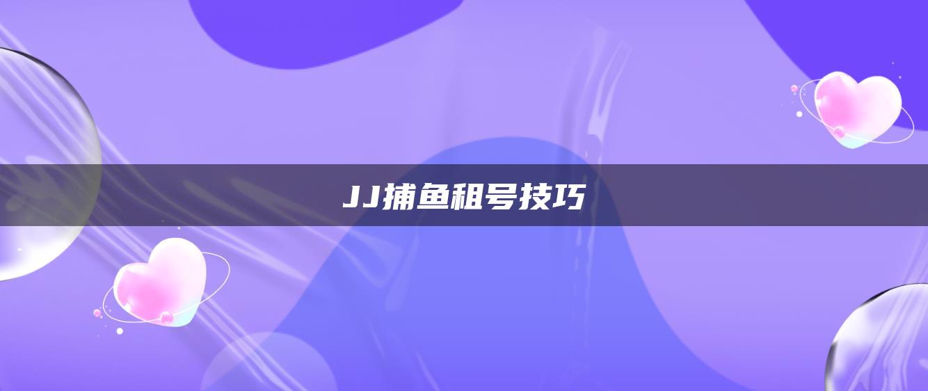 JJ捕鱼租号技巧