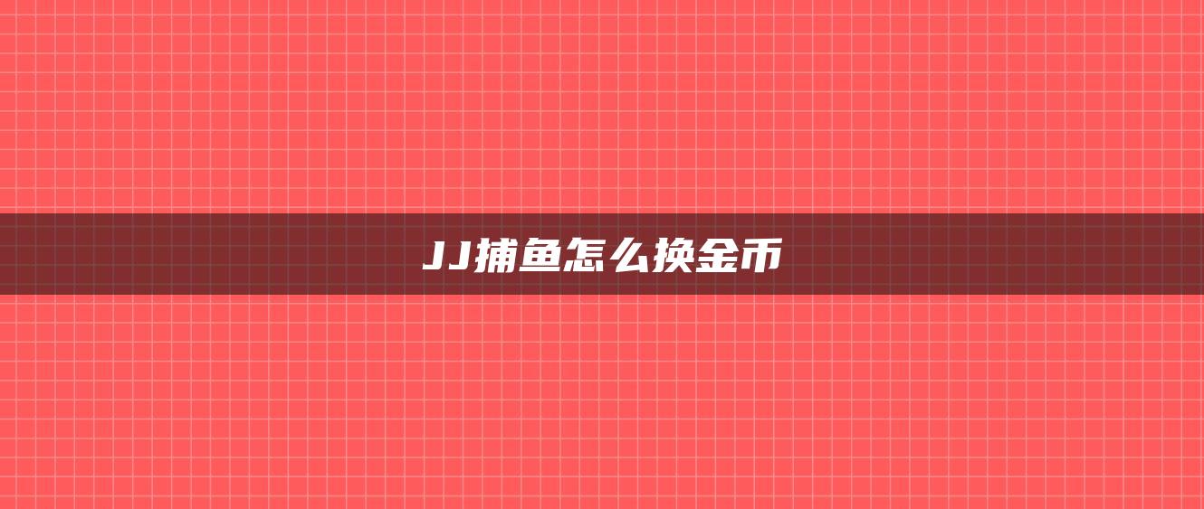 JJ捕鱼怎么换金币