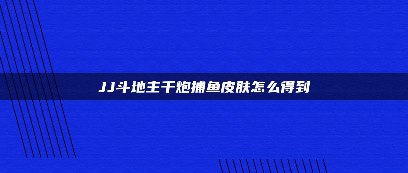 JJ斗地主千炮捕鱼皮肤怎么得到