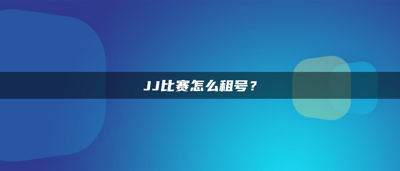 JJ比赛怎么租号？