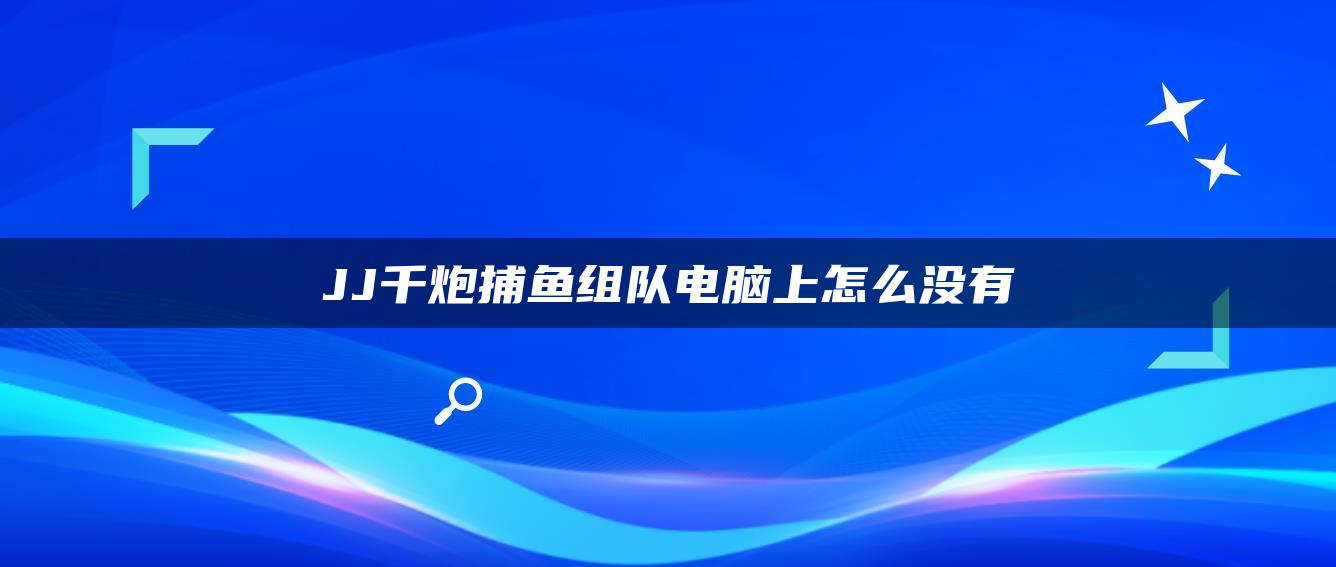 JJ千炮捕鱼组队电脑上怎么没有