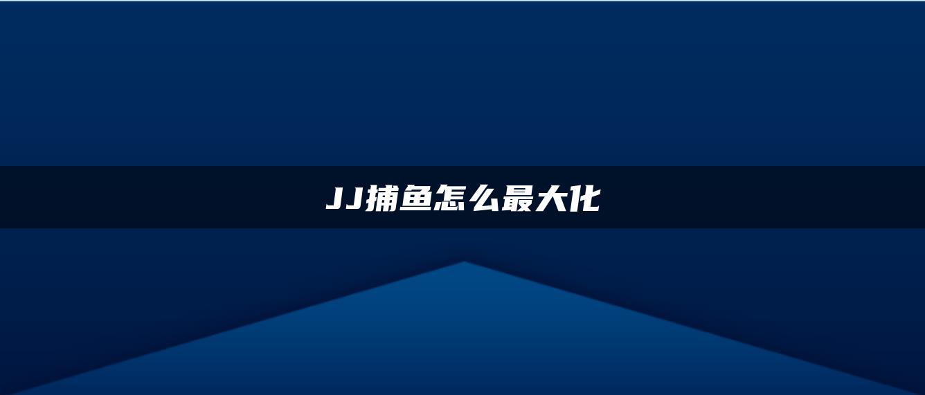 JJ捕鱼怎么最大化