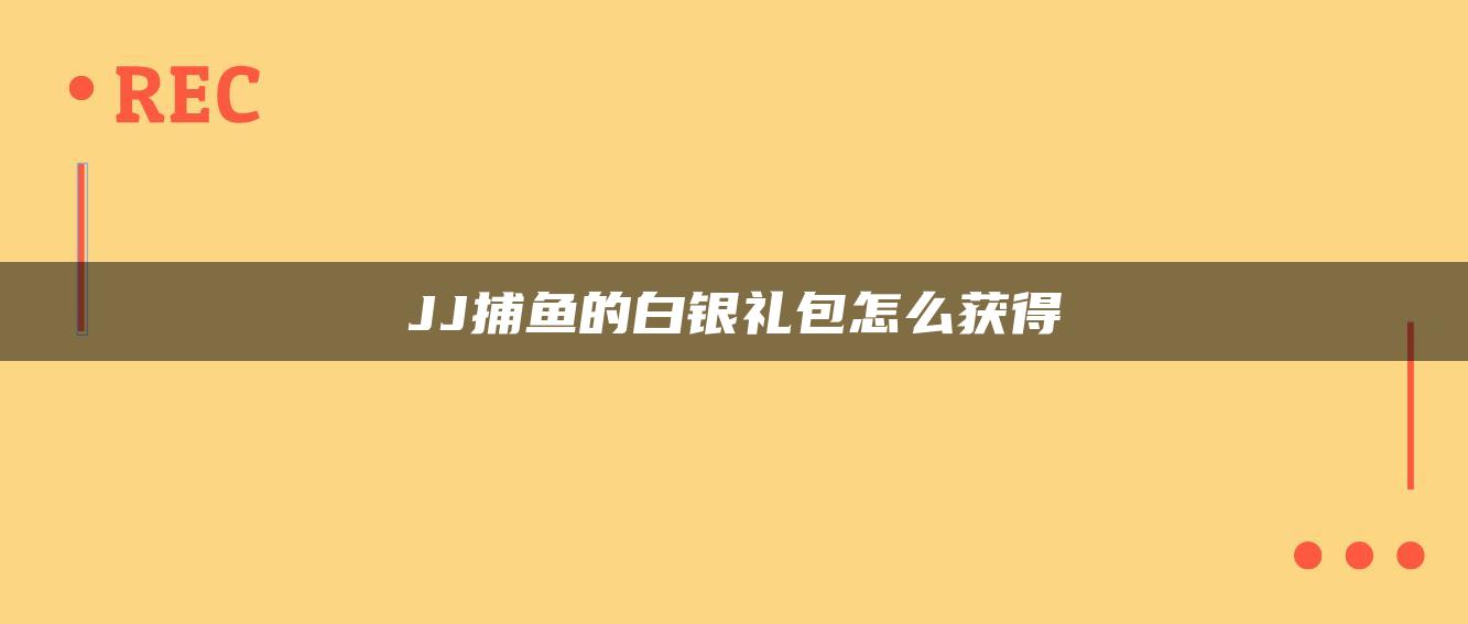 JJ捕鱼的白银礼包怎么获得