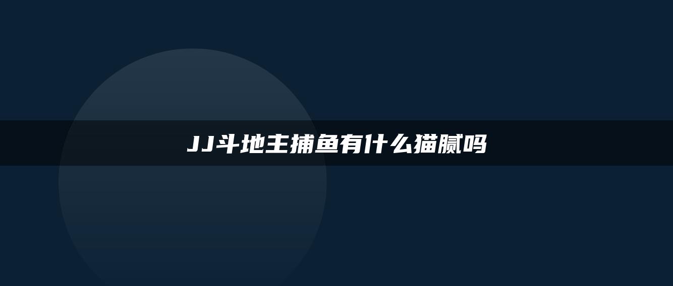 JJ斗地主捕鱼有什么猫腻吗