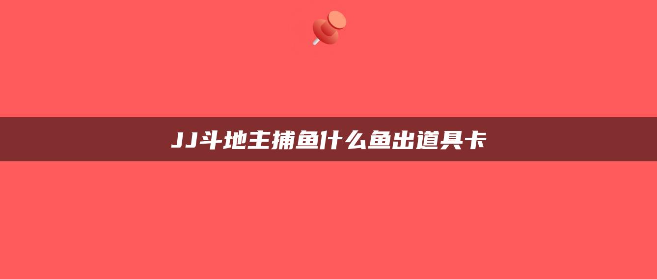 JJ斗地主捕鱼什么鱼出道具卡