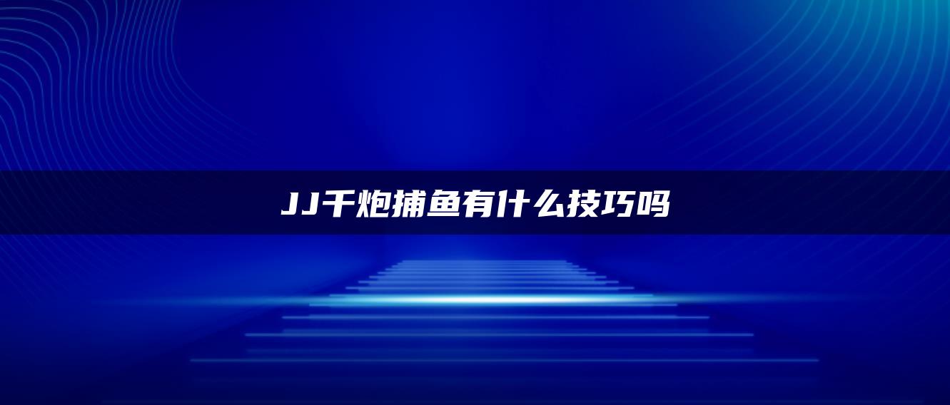 JJ千炮捕鱼有什么技巧吗