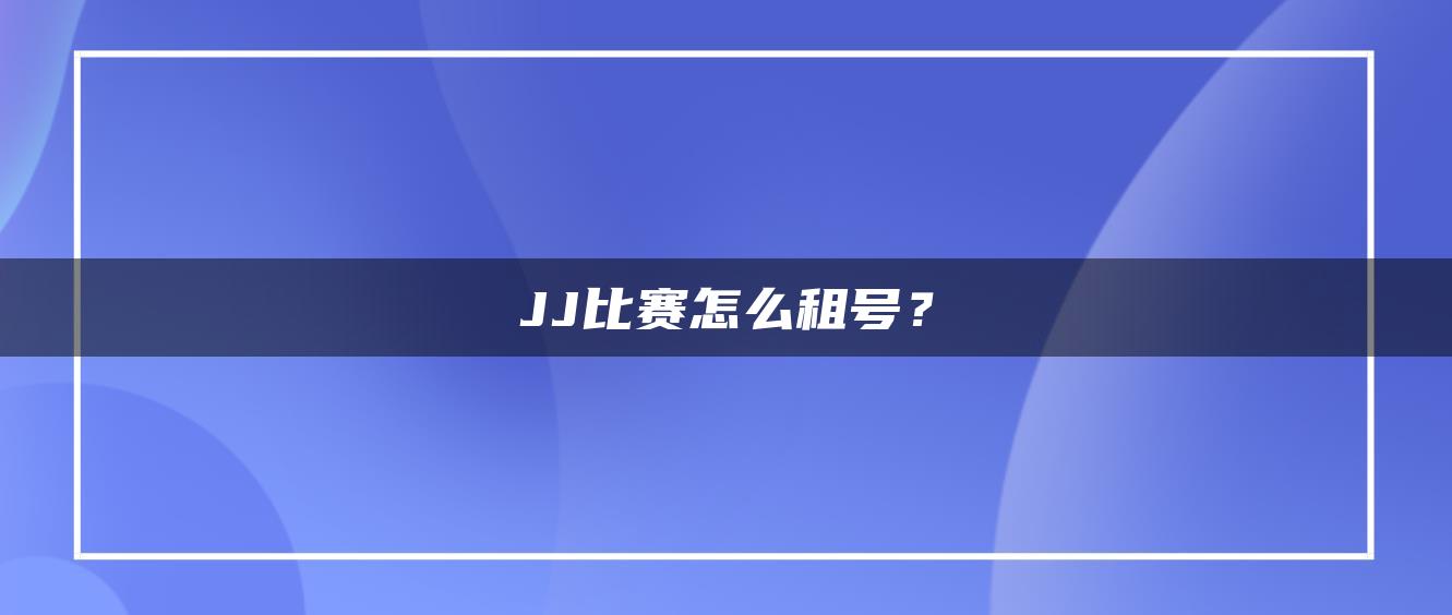 JJ比赛怎么租号？