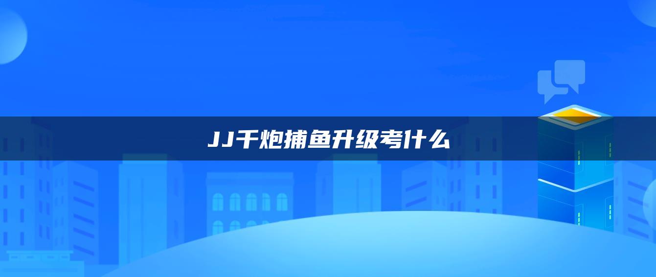 JJ千炮捕鱼升级考什么