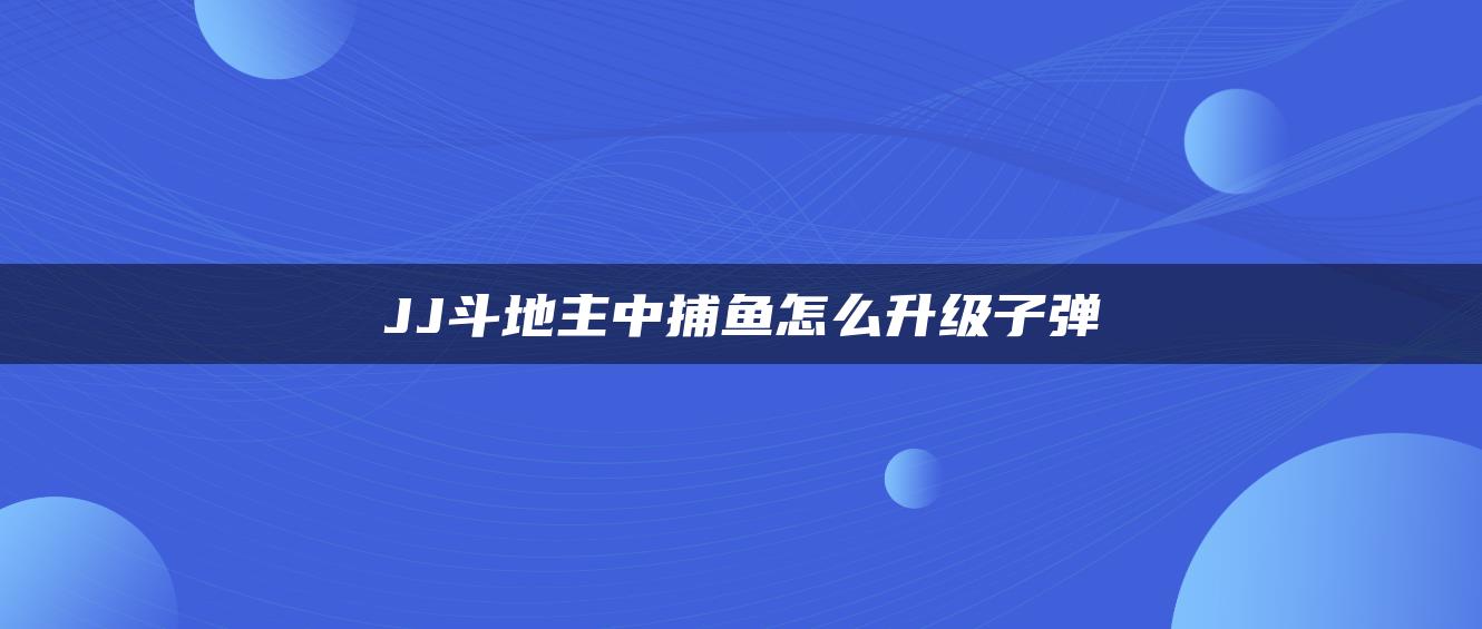 JJ斗地主中捕鱼怎么升级子弹