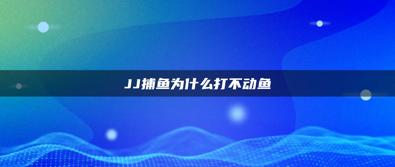 JJ捕鱼为什么打不动鱼