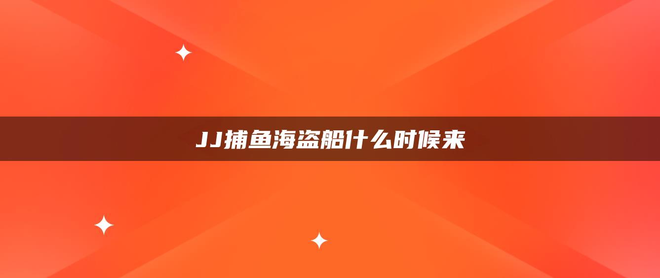 JJ捕鱼海盗船什么时候来