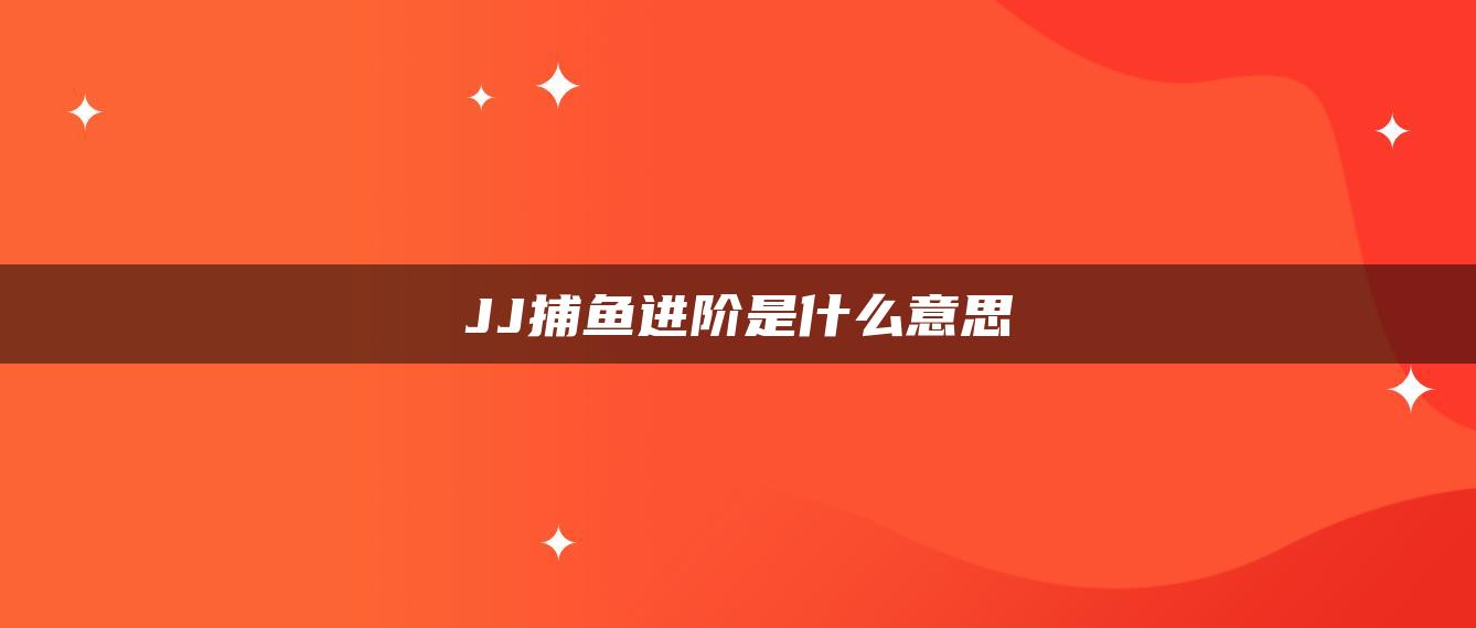 JJ捕鱼进阶是什么意思