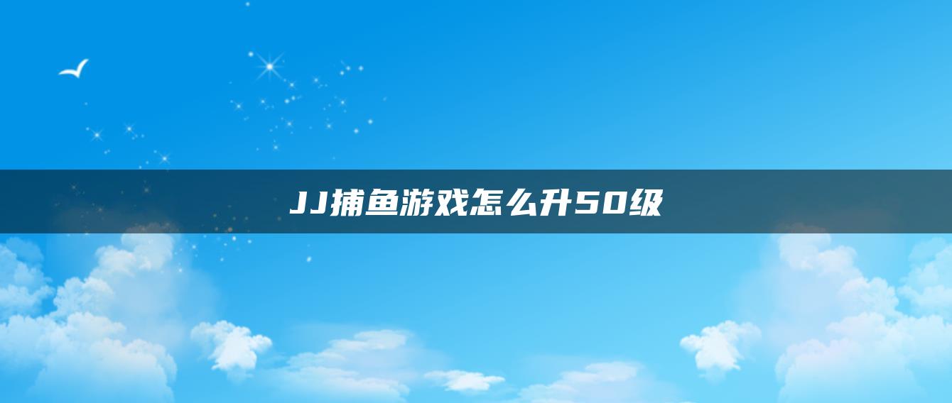 JJ捕鱼游戏怎么升50级