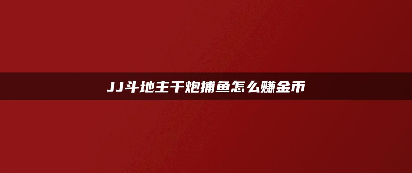 JJ斗地主千炮捕鱼怎么赚金币