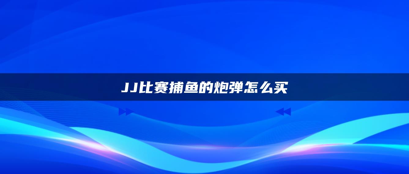 JJ比赛捕鱼的炮弹怎么买