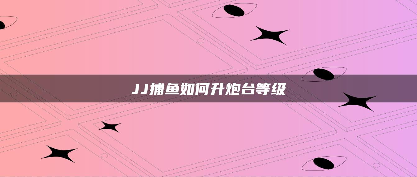 JJ捕鱼如何升炮台等级