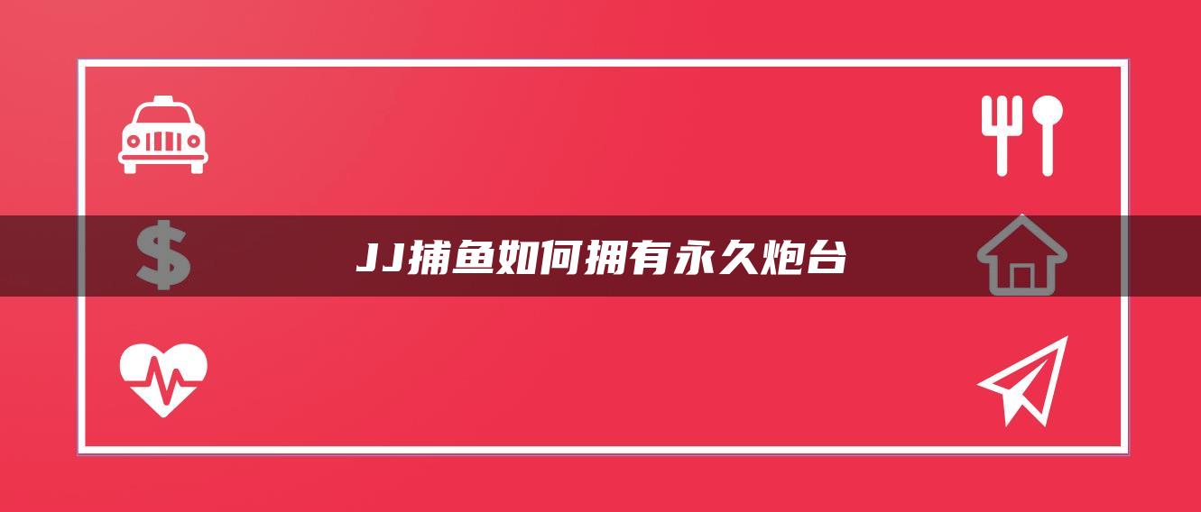 JJ捕鱼如何拥有永久炮台