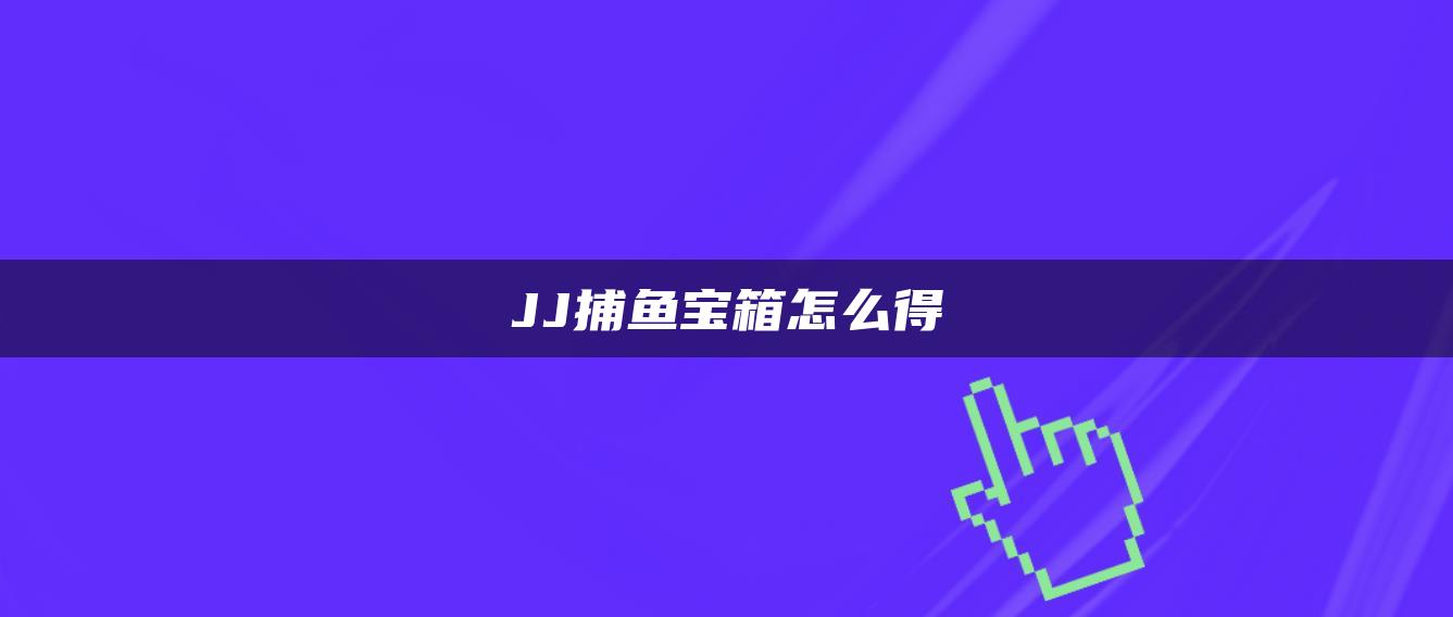 JJ捕鱼宝箱怎么得