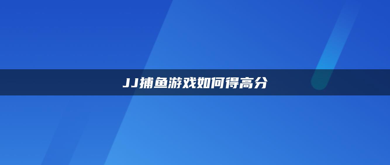 JJ捕鱼游戏如何得高分