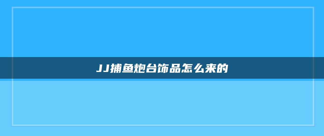 JJ捕鱼炮台饰品怎么来的