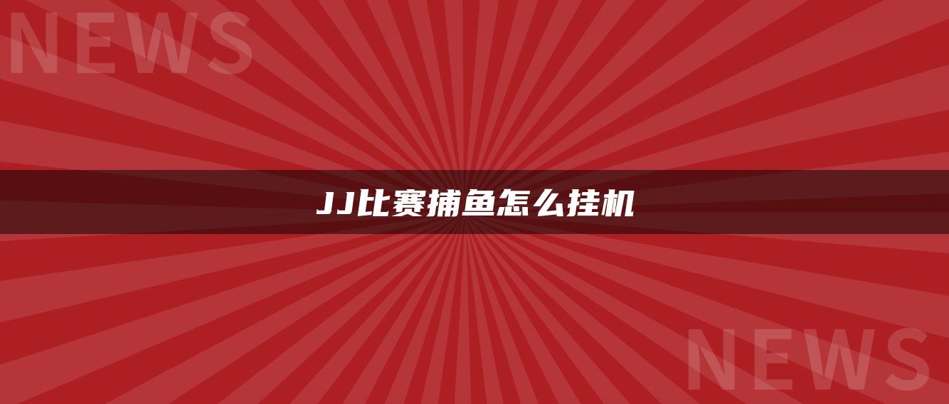 JJ比赛捕鱼怎么挂机