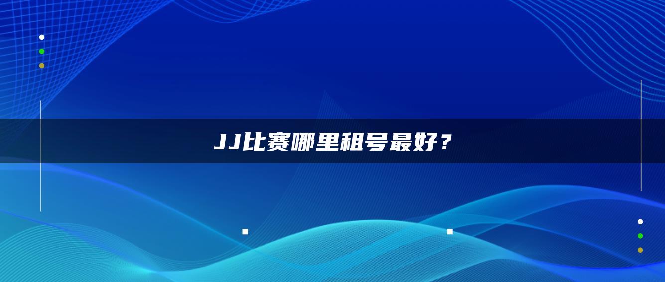 JJ比赛哪里租号最好？