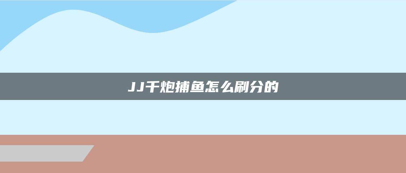 JJ千炮捕鱼怎么刷分的