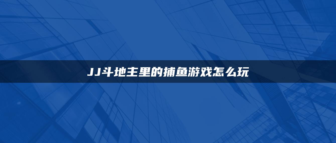 JJ斗地主里的捕鱼游戏怎么玩