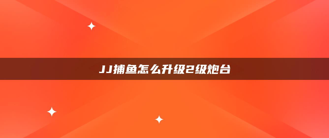 JJ捕鱼怎么升级2级炮台